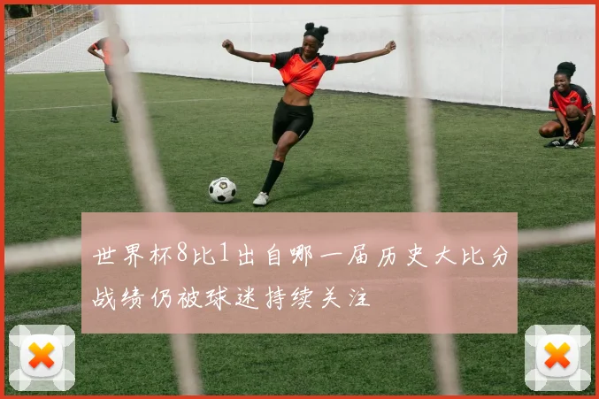 世界杯8比1出自哪一届历史大比分战绩仍被球迷持续关注