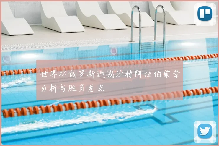 世界杯俄罗斯迎战沙特阿拉伯前景分析与胜负看点