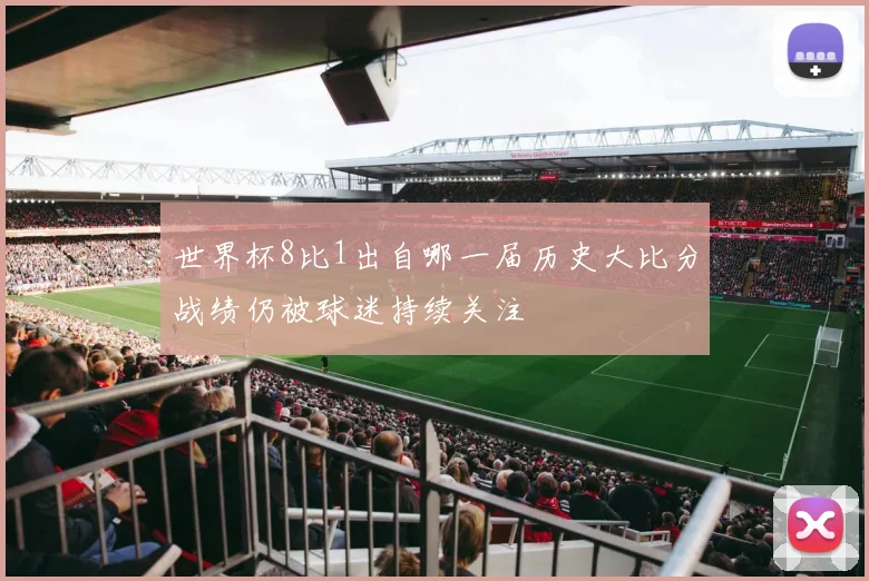 世界杯8比1出自哪一届历史大比分战绩仍被球迷持续关注
