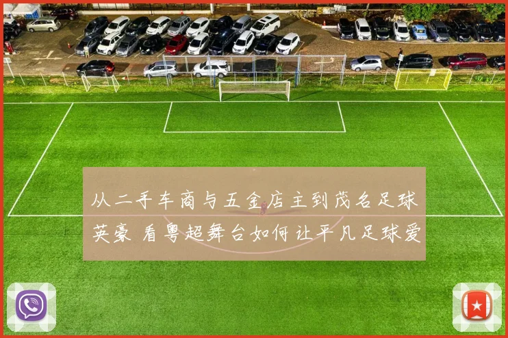从二手车商与五金店主到茂名足球英豪 看粤超舞台如何让平凡足球爱好者“踢出我天地”
