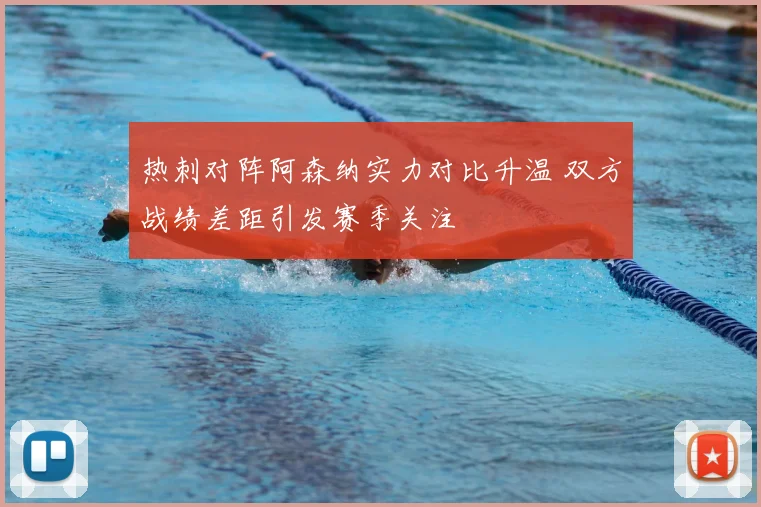 热刺对阵阿森纳实力对比升温 双方战绩差距引发赛季关注