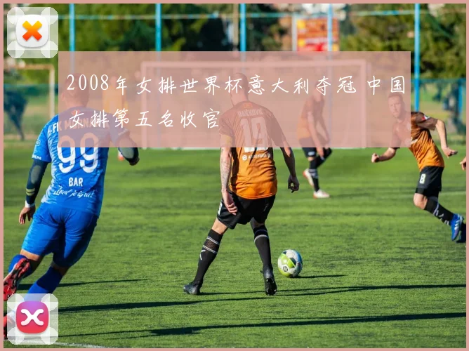 2008年女排世界杯意大利夺冠 中国女排第五名收官