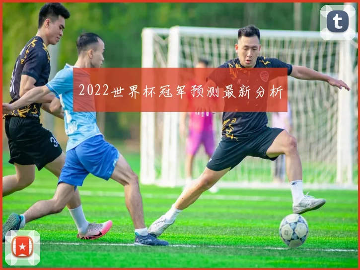 2022世界杯冠军预测最新分析