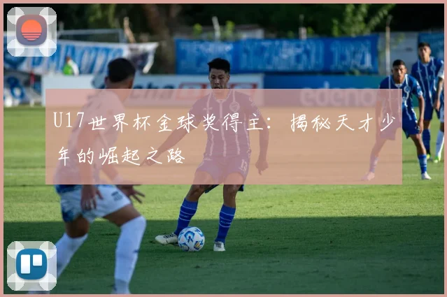 U17世界杯金球奖得主：揭秘天才少年的崛起之路