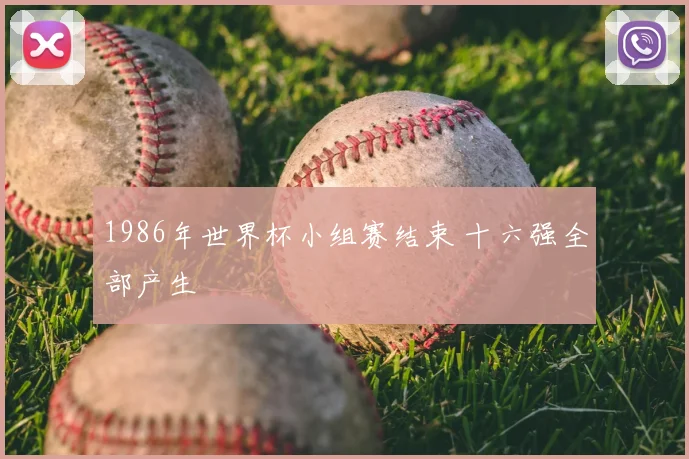 1986年世界杯小组赛结束 十六强全部产生