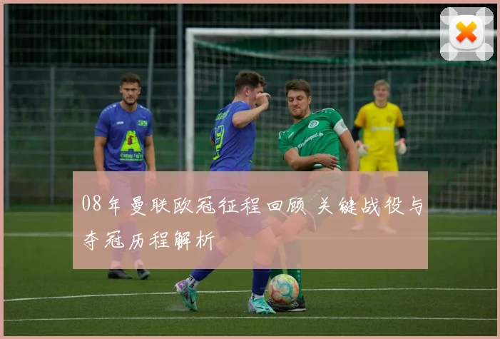 08年曼联欧冠征程回顾 关键战役与夺冠历程解析