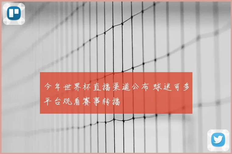 今年世界杯直播渠道公布 球迷可多平台观看赛事转播
