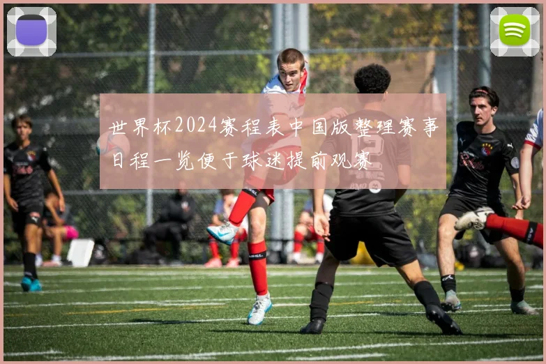 世界杯2024赛程表中国版整理赛事日程一览便于球迷提前观赛