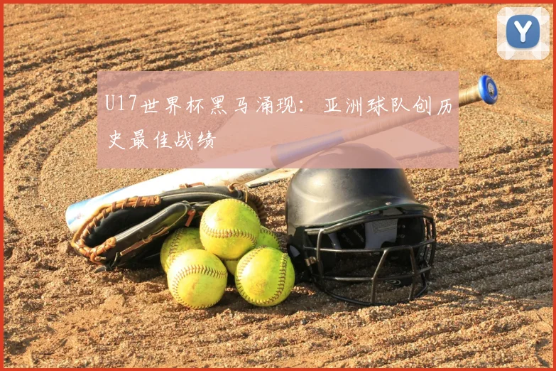 U17世界杯黑马涌现：亚洲球队创历史最佳战绩