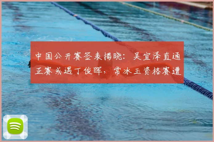 中国公开赛签表揭晓：吴宜泽直通正赛或遇丁俊晖，常冰玉资格赛遭遇利索夫斯基