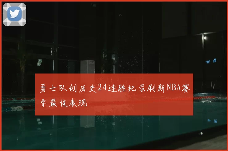 勇士队创历史24连胜纪录刷新NBA赛季最佳表现