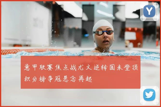 意甲联赛焦点战尤文逆转国米登顶积分榜争冠悬念再起