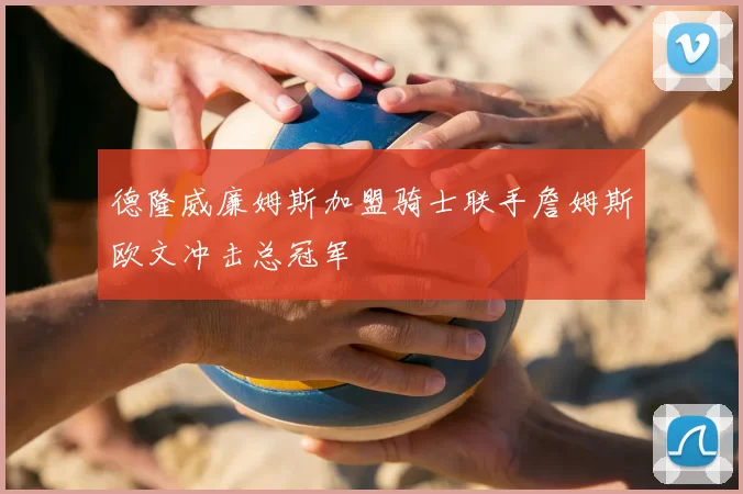 德隆威廉姆斯加盟骑士联手詹姆斯欧文冲击总冠军