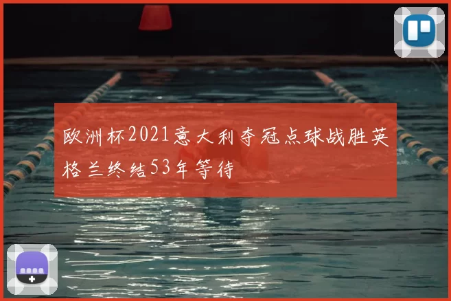 欧洲杯2021意大利夺冠点球战胜英格兰终结53年等待