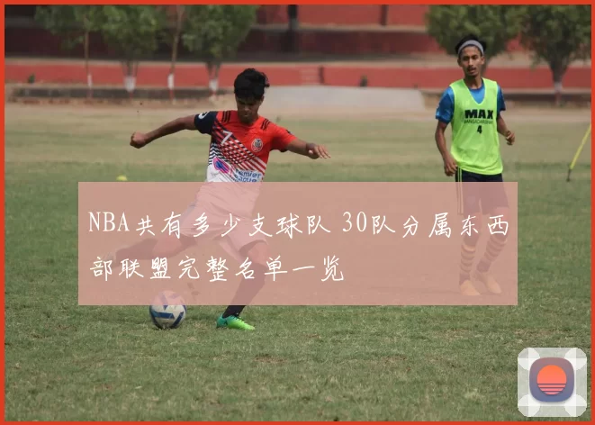 NBA共有多少支球队 30队分属东西部联盟完整名单一览