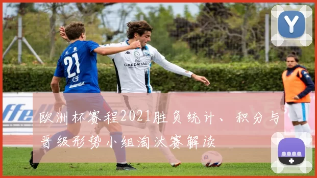 欧洲杯赛程2021胜负统计、积分与晋级形势小组淘汰赛解读