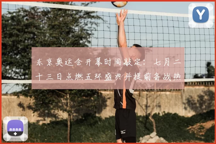 东京奥运会开幕时间敲定：七月二十三日点燃五环盛典并提前备战热潮
