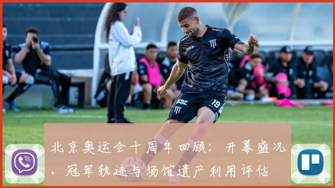 北京奥运会十周年回顾:开幕盛况、冠军轨迹与场馆遗产利用评估