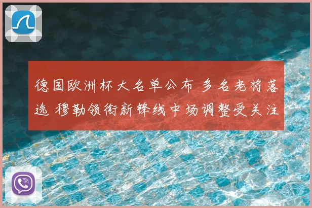 德国欧洲杯大名单公布 多名老将落选 穆勒领衔新锋线中场调整受关注