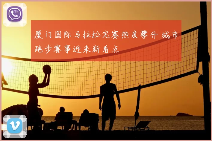 厦门国际马拉松完赛热度攀升 城市跑步赛事迎来新看点