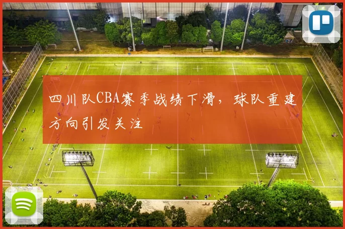 四川队CBA赛季战绩下滑，球队重建方向引发关注