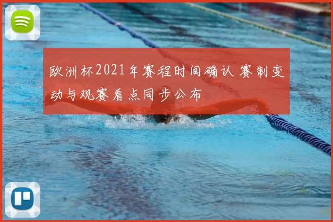 欧洲杯2021年赛程时间确认 赛制变动与观赛看点同步公布