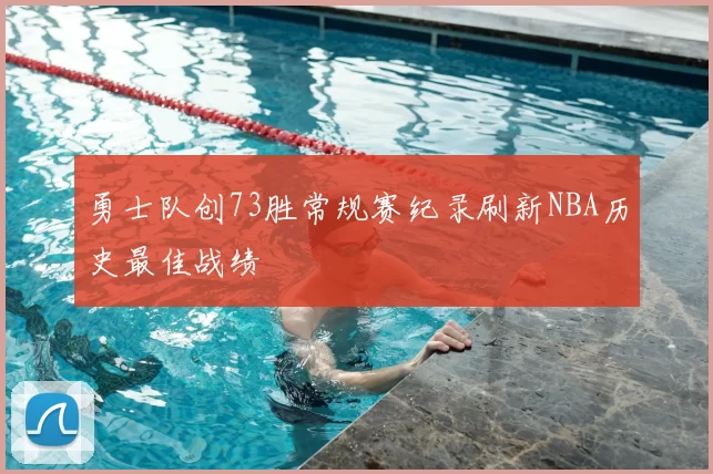 勇士队创73胜常规赛纪录刷新NBA历史最佳战绩