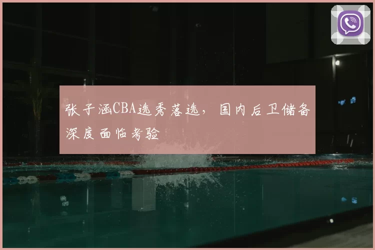 张子涵CBA选秀落选,国内后卫储备深度面临考验