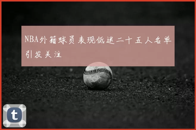 NBA外籍球员表现低迷二十五人名单引发关注