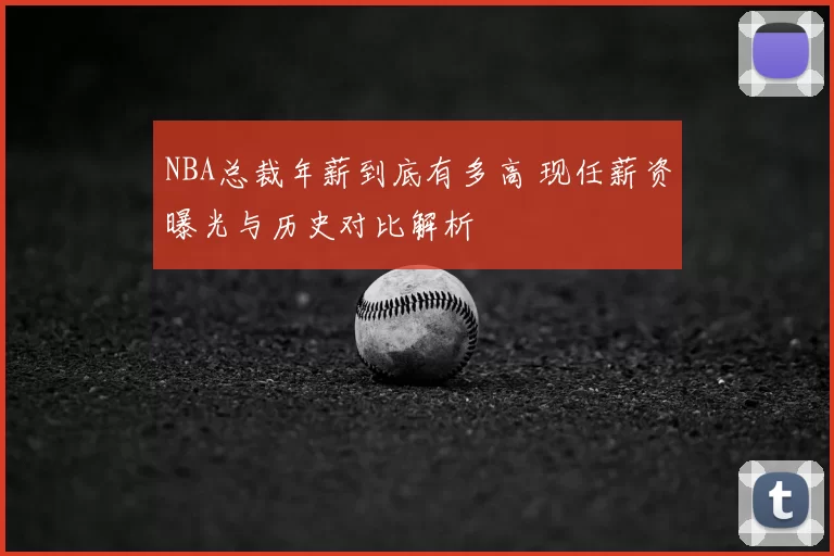 NBA总裁年薪到底有多高 现任薪资曝光与历史对比解析