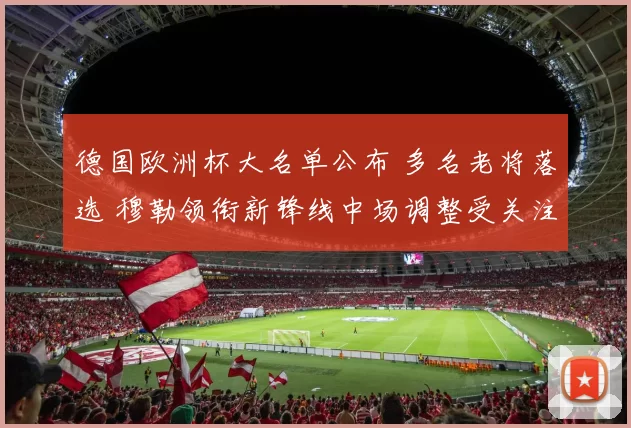 德国欧洲杯大名单公布 多名老将落选 穆勒领衔新锋线中场调整受关注