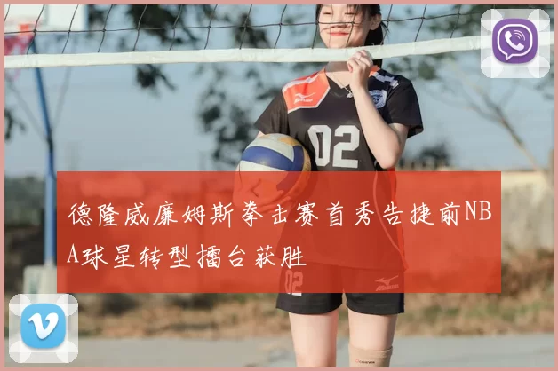 德隆威廉姆斯拳击赛首秀告捷前NBA球星转型擂台获胜