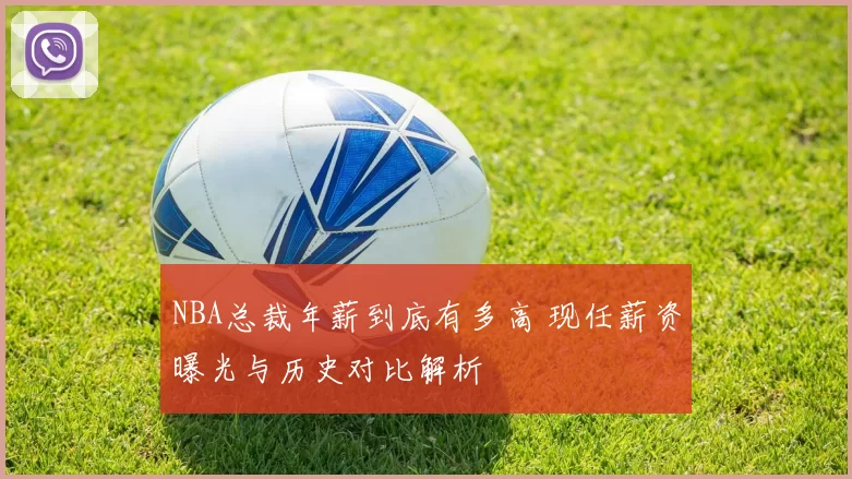 NBA总裁年薪到底有多高 现任薪资曝光与历史对比解析