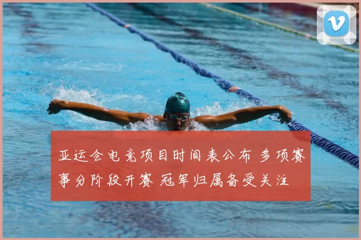 亚运会电竞项目时间表公布 多项赛事分阶段开赛 冠军归属备受关注