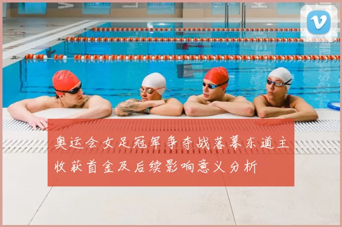 奥运会女足冠军争夺战落幕东道主收获首金及后续影响意义分析