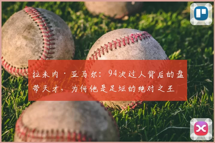拉米内·亚马尔:94次过人背后的盘带天才,为何他是足坛的绝对之王?