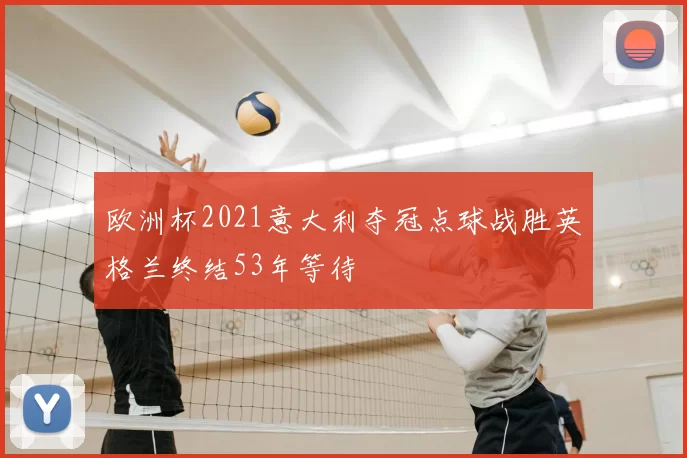 欧洲杯2021意大利夺冠点球战胜英格兰终结53年等待