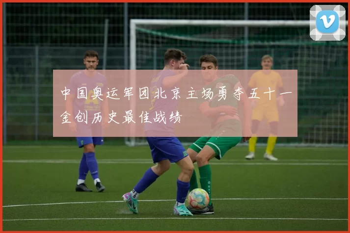 中国奥运军团北京主场勇夺五十一金创历史最佳战绩