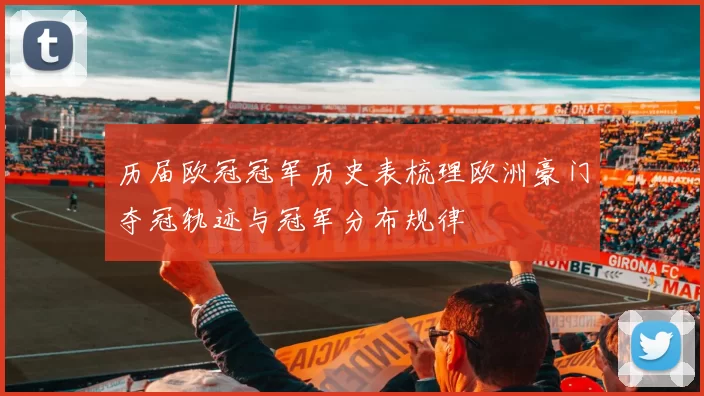 历届欧冠冠军历史表梳理欧洲豪门夺冠轨迹与冠军分布规律
