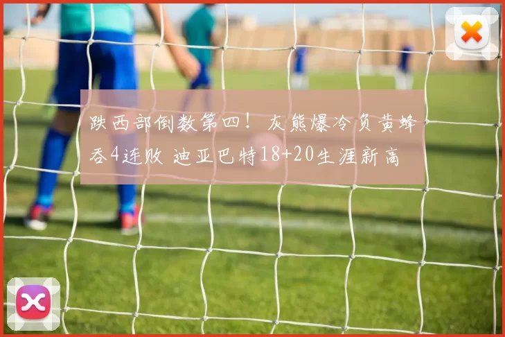 跌西部倒数第四！灰熊爆冷负黄蜂吞4连败 迪亚巴特18+20生涯新高